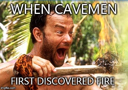 Castaway Fire | WHEN CAVEMEN FIRST DISCOVERED FIRE | image tagged in memes,castaway fire | made w/ Imgflip meme maker