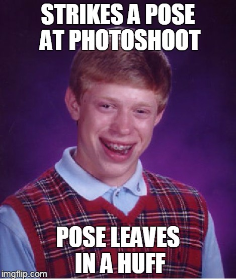 Bad Luck Brian Meme | STRIKES A POSE AT PHOTOSHOOT POSE LEAVES IN A HUFF | image tagged in memes,bad luck brian | made w/ Imgflip meme maker