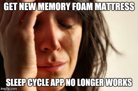 First World Problems Meme | GET NEW MEMORY FOAM MATTRESS SLEEP CYCLE APP NO LONGER WORKS | image tagged in memes,first world problems,AdviceAnimals | made w/ Imgflip meme maker