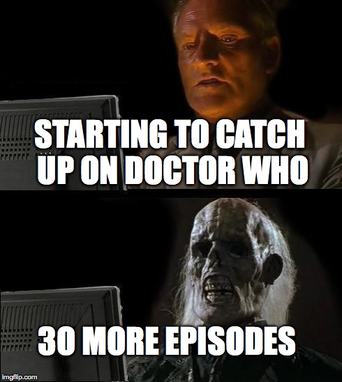 I'll Just Wait Here | STARTING TO CATCH UP ON DOCTOR WHO 3O MORE EPISODES | image tagged in memes,ill just wait here | made w/ Imgflip meme maker