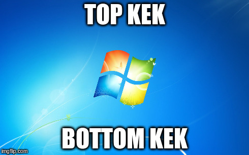 Windows 7 nope | TOP KEK BOTTOM KEK | image tagged in windows,top kek,kek | made w/ Imgflip meme maker