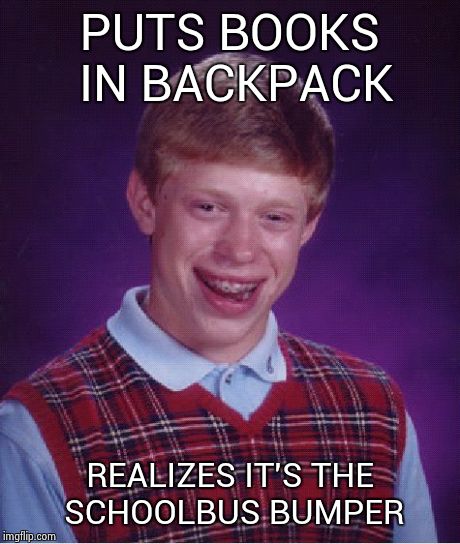 Bad Luck Brian Meme | PUTS BOOKS IN BACKPACK REALIZES IT'S THE SCHOOLBUS BUMPER | image tagged in memes,bad luck brian | made w/ Imgflip meme maker