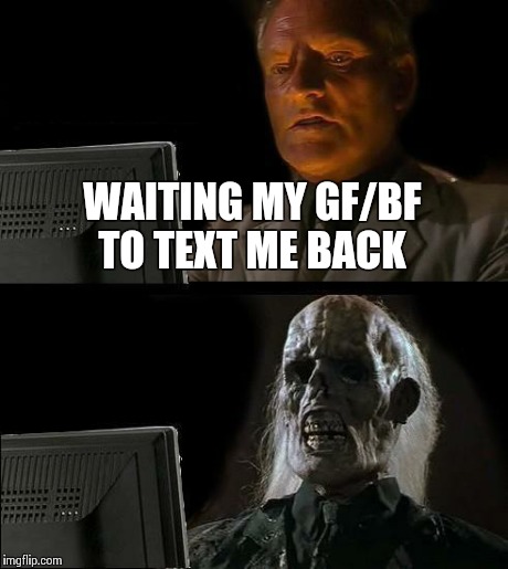I'll Just Wait Here | WAITING MY GF/BF TO TEXT ME BACK | image tagged in memes,ill just wait here,texting | made w/ Imgflip meme maker