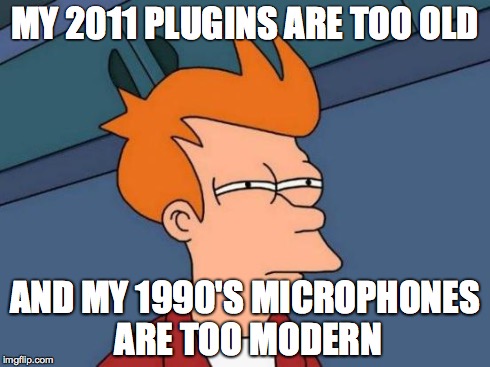 Futurama Fry Meme | MY 2011 PLUGINS ARE TOO OLD AND MY 1990'S MICROPHONES ARE TOO MODERN | image tagged in memes,futurama fry | made w/ Imgflip meme maker