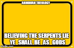 Blank Yellow Sign | ARMINIAN THEOLOGY BELIEVING THE SERPENTS LIE
 YE   SHALL  BE   AS   GODS | image tagged in memes,blank yellow sign | made w/ Imgflip meme maker