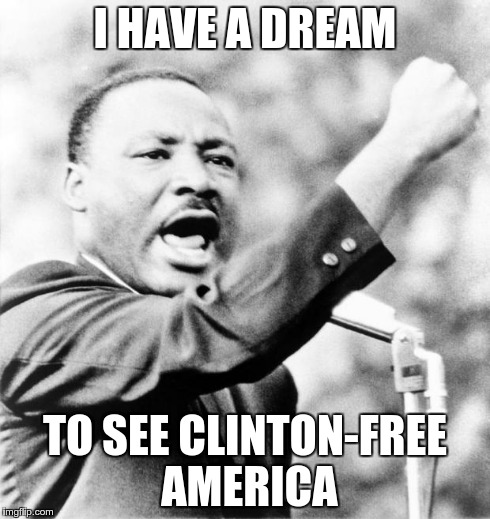Martin Luther King Jr. | I HAVE A DREAM TO SEE CLINTON-FREE AMERICA | image tagged in martin luther king jr | made w/ Imgflip meme maker