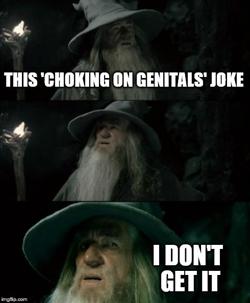 Confused Gandalf | THIS 'CHOKING ON GENITALS' JOKE I DON'T GET IT | image tagged in memes,confused gandalf | made w/ Imgflip meme maker