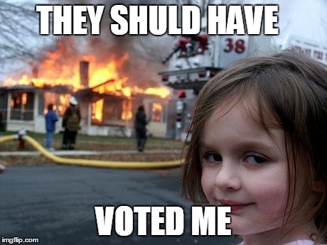 Disaster Girl | THEY SHULD HAVE VOTED ME | image tagged in memes,disaster girl | made w/ Imgflip meme maker