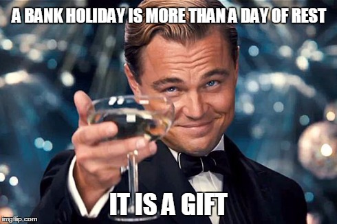 Happy Birthday | A BANK HOLIDAY IS MORE THAN A DAY OF REST IT IS A GIFT | image tagged in happy birthday | made w/ Imgflip meme maker