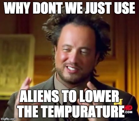 Ancient Aliens Meme | WHY DONT WE JUST USE ALIENS TO LOWER THE TEMPURATURE | image tagged in memes,ancient aliens | made w/ Imgflip meme maker