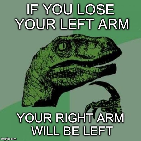 Philosoraptor Meme | IF YOU LOSE YOUR LEFT ARM YOUR RIGHT ARM WILL BE LEFT | image tagged in memes,philosoraptor | made w/ Imgflip meme maker