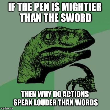 Philosoraptor Meme | IF THE PEN IS MIGHTIER THAN THE SWORD THEN WHY DO ACTIONS SPEAK LOUDER THAN WORDS | image tagged in memes,philosoraptor | made w/ Imgflip meme maker