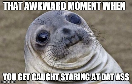 Awkward Moment Sealion Meme | THAT AWKWARD MOMENT WHEN YOU GET CAUGHT STARING AT DAT ASS | image tagged in memes,awkward moment sealion | made w/ Imgflip meme maker