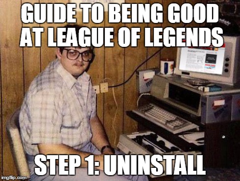 Internet Guide | GUIDE TO BEING GOOD AT LEAGUE OF LEGENDS STEP 1: UNINSTALL | image tagged in memes,internet guide | made w/ Imgflip meme maker