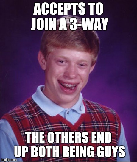 Bad Luck Brian Meme | ACCEPTS TO JOIN A 3-WAY THE OTHERS END UP BOTH BEING GUYS | image tagged in memes,bad luck brian | made w/ Imgflip meme maker