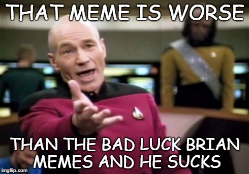 Picard Wtf Meme | THAT MEME IS WORSE THAN THE BAD LUCK BRIAN MEMES AND HE SUCKS | image tagged in memes,picard wtf | made w/ Imgflip meme maker