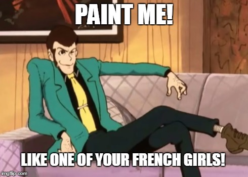 Paint me! | PAINT ME! LIKE ONE OF YOUR FRENCH GIRLS! | image tagged in memes,anime,anime is not cartoon,lupin | made w/ Imgflip meme maker