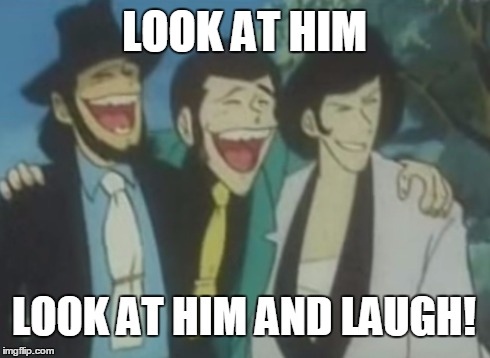 Look at him! | LOOK AT HIM LOOK AT HIM AND LAUGH! | image tagged in memes,anime,anime is not cartoon,lupin | made w/ Imgflip meme maker