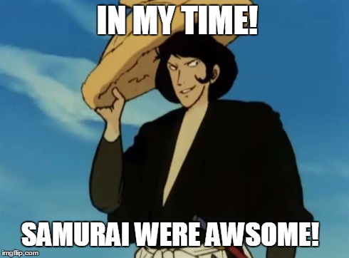 In my time! | IN MY TIME! SAMURAI WERE AWSOME! | image tagged in memes,anime,anime is not cartoon,lupin | made w/ Imgflip meme maker