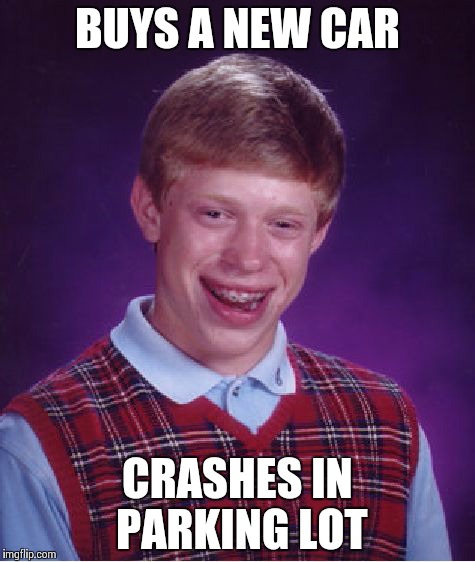 Bad Luck Brian Meme | BUYS A NEW CAR CRASHES IN PARKING LOT | image tagged in memes,bad luck brian | made w/ Imgflip meme maker