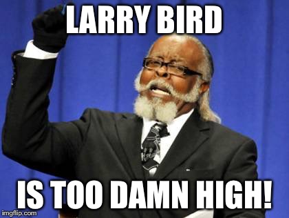 Too Damn High Meme | LARRY BIRD IS TOO DAMN HIGH! | image tagged in memes,too damn high | made w/ Imgflip meme maker