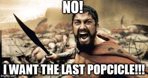Sparta Leonidas | NO! I WANT THE LAST POPCICLE!!! | image tagged in memes,sparta leonidas | made w/ Imgflip meme maker