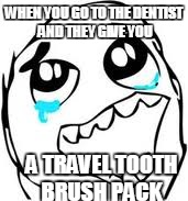 Tears Of Joy | WHEN YOU GO TO THE DENTIST AND THEY GIVE YOU A TRAVEL TOOTH BRUSH PACK | image tagged in memes,tears of joy | made w/ Imgflip meme maker