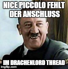 laughing hitler | NICE PICCOLO FEHLT DER ANSCHLUSS IM DRACHENLORD THREAD | image tagged in laughing hitler | made w/ Imgflip meme maker