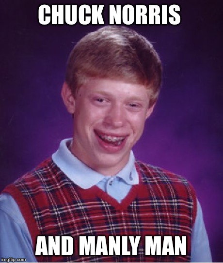 Bad Luck Brian Meme | CHUCK NORRIS AND MANLY MAN | image tagged in memes,bad luck brian | made w/ Imgflip meme maker