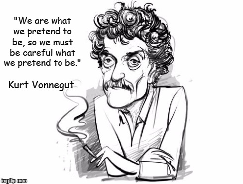 Vonnegut pretend | "We are what we pretend to be, so we must be careful what we pretend to be." Kurt Vonnegut | image tagged in vonnegut,kurt vonnegut | made w/ Imgflip meme maker