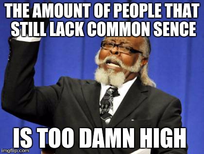 Too Damn High Meme | THE AMOUNT OF PEOPLE THAT STILL LACK COMMON SENCE IS TOO DAMN HIGH | image tagged in memes,too damn high | made w/ Imgflip meme maker