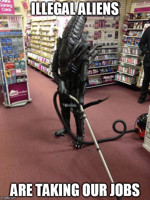 Vacuuming Alien | ILLEGAL ALIENS ARE TAKING OUR JOBS | image tagged in vacuuming alien | made w/ Imgflip meme maker