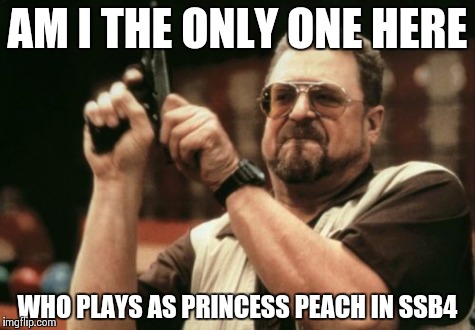 Am I The Only One Around Here | AM I THE ONLY ONE HERE WHO PLAYS AS PRINCESS PEACH IN SSB4 | image tagged in memes,am i the only one around here | made w/ Imgflip meme maker