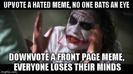 And everybody loses their minds | UPVOTE A HATED MEME, NO ONE BATS AN EYE DOWNVOTE A FRONT PAGE MEME, EVERYONE LOSES THEIR MINDS | image tagged in memes,and everybody loses their minds | made w/ Imgflip meme maker