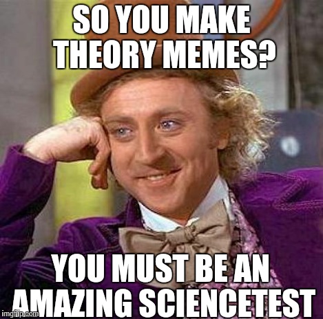 Creepy Condescending Wonka Meme | SO YOU MAKE THEORY MEMES? YOU MUST BE AN AMAZING SCIENCETEST | image tagged in memes,creepy condescending wonka | made w/ Imgflip meme maker
