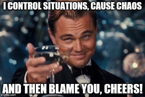 Leonardo Dicaprio Cheers Meme | I CONTROL SITUATIONS, CAUSE CHAOS AND THEN BLAME YOU, CHEERS! | image tagged in memes,leonardo dicaprio cheers | made w/ Imgflip meme maker