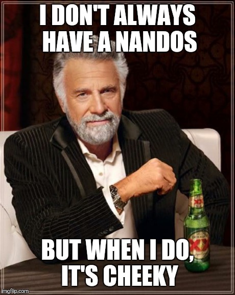 The Most Interesting Man In The World Meme | I DON'T ALWAYS HAVE A NANDOS BUT WHEN I DO, IT'S CHEEKY | image tagged in memes,the most interesting man in the world | made w/ Imgflip meme maker