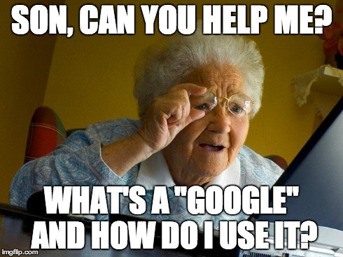 Grandma Finds The Internet | SON, CAN YOU HELP ME? WHAT'S A "GOOGLE" AND HOW DO I USE IT? | image tagged in memes,grandma finds the internet | made w/ Imgflip meme maker