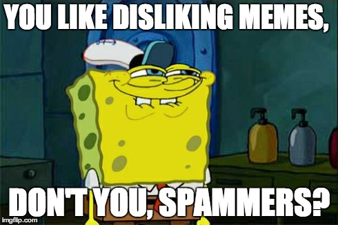 Don't You Squidward | YOU LIKE DISLIKING MEMES, DON'T YOU, SPAMMERS? | image tagged in memes,dont you squidward | made w/ Imgflip meme maker