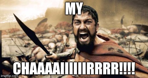 Sparta Leonidas Meme | MY CHAAAAIIIIIIRRRR!!!! | image tagged in memes,sparta leonidas | made w/ Imgflip meme maker