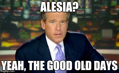 Brian Williams Was There | ALESIA? YEAH, THE GOOD OLD DAYS | image tagged in memes,brian williams was there | made w/ Imgflip meme maker