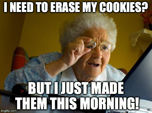 Grandma Finds The Internet Meme | I NEED TO ERASE MY COOKIES? BUT I JUST MADE THEM THIS MORNING! | image tagged in memes,grandma finds the internet | made w/ Imgflip meme maker