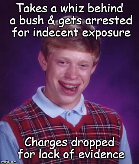 Bad Luck Brian Meme | Takes a whiz behind a bush & gets arrested for indecent exposure Charges dropped for lack of evidence | image tagged in memes,bad luck brian | made w/ Imgflip meme maker