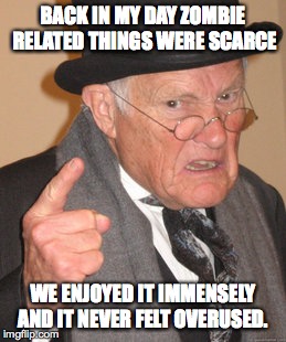 Back In My Day | BACK IN MY DAY ZOMBIE RELATED THINGS WERE SCARCE WE ENJOYED IT IMMENSELY AND IT NEVER FELT OVERUSED. | image tagged in memes,back in my day | made w/ Imgflip meme maker