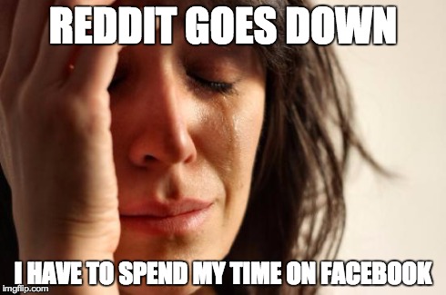 First World Problems | REDDIT GOES DOWN I HAVE TO SPEND MY TIME ON FACEBOOK | image tagged in memes,first world problems,funny | made w/ Imgflip meme maker