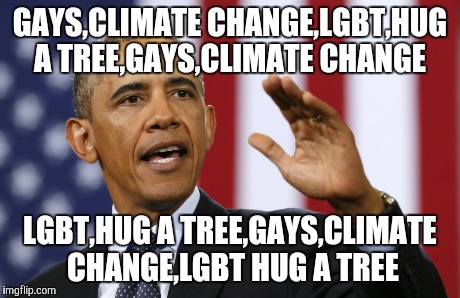 GAYS,CLIMATE CHANGE,LGBT,HUG A TREE,GAYS,CLIMATE CHANGE LGBT,HUG A TREE,GAYS,CLIMATE CHANGE,LGBT HUG A TREE | image tagged in obama | made w/ Imgflip meme maker