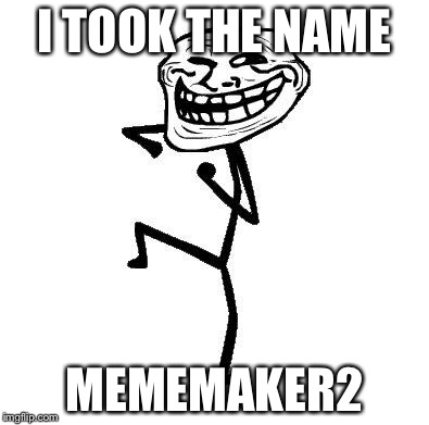 Lmao | I TOOK THE NAME MEMEMAKER2 | image tagged in memes,funny,troll,imgflip | made w/ Imgflip meme maker