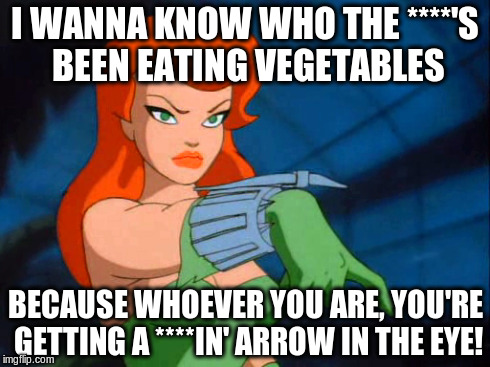 Plants are people too! Their chlorophyll is on your hands! Hemp is Homicide! | I WANNA KNOW WHO THE ****'S BEEN EATING VEGETABLES BECAUSE WHOEVER YOU ARE, YOU'RE GETTING A ****IN' ARROW IN THE EYE! | image tagged in poison ivy,memes | made w/ Imgflip meme maker
