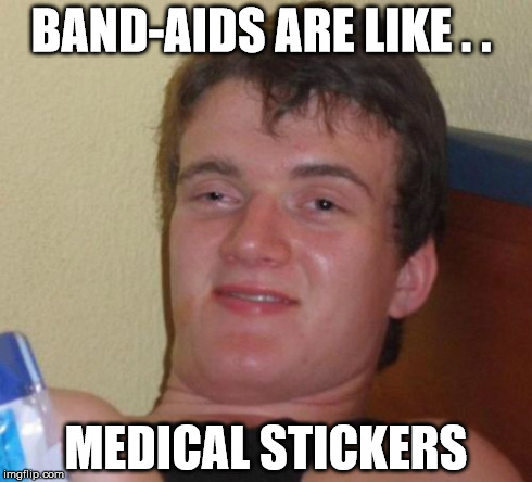 Now That's a Description | BAND-AIDS ARE LIKE . . MEDICAL STICKERS | image tagged in memes,10 guy | made w/ Imgflip meme maker