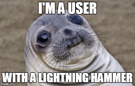 Awkward Moment Sealion Meme | I'M A USER WITH A LIGHTNING HAMMER | image tagged in memes,awkward moment sealion | made w/ Imgflip meme maker